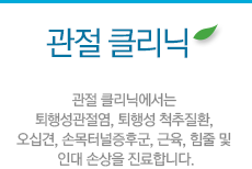 관절 클리닉:관절 클리닉에서는 퇴행성관절염, 퇴행성 척추질환, 오십견, 손목터널증후군, 근육, 힘줄 및 인대 손상을 진료합니다.