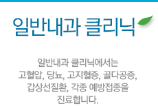 일반내과 클리닉:일반내과 클리닉에서는 고혈압, 당뇨, 고지혈증, 골다공증, 갑상선질환, 각종 예방접종을 진료합니다. 