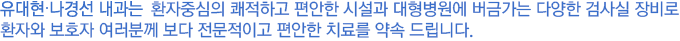 나경선 내과는 환자중심의 쾌적하고 편안한 시설과 대형병원에 버금가는 다양한 검사실 장비로 환자와 보호자 여러분께 보다 전문적이고 편안한 치료를 약속 드립니다. 